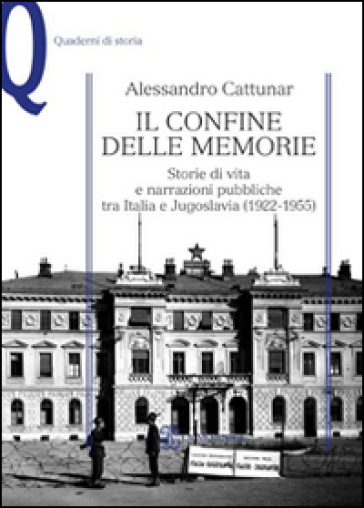 Il confine delle memorie. Storie di vita e narrazioni pubbliche tra Italia e Jugoslavia (1922-1955) - Alessandro Cattunar