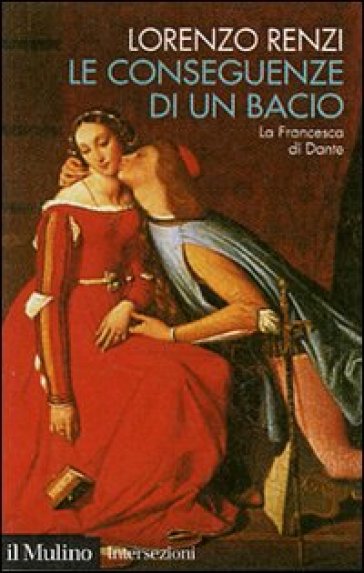 Le conseguenze di un bacio. L'episodio di Francesca nella «Commedia» di Dante - Lorenzo Renzi