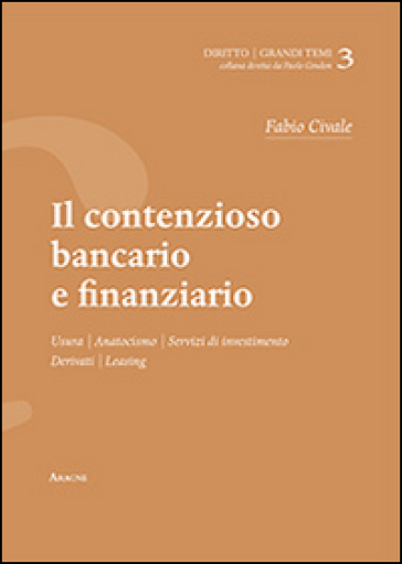 Il contenzioso bancario e finanziario. Usura, anatocismo, servizi di investimento, derivati, leaving - Fabio Civale