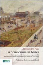 La democrazia in banca. Partecipazione, libertà, coesione, responsabilità: il modello del credito mutualistico per l Italia del XXI secolo
