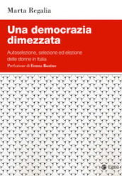 Una democrazia dimezzata. Autoselezione, selezione ed elezione delle donne in Italia
