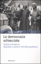 La democrazia schiacciata. Scipione Borghese deputato e politico nell Italia giolittiana
