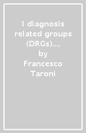 I diagnosis related groups (DRGs). Per la valutazione dell attività ospedaliera