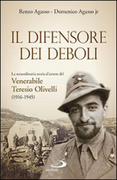 Il difensore dei deboli. La straordinaria storia d amore del venerabile Teresio Olivelli (1916-1945)
