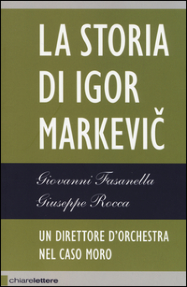 Il direttore d'orchestra del caso Moro. La storia di Igor Markevic - Giovanni Fasanella - Giuseppe Rocca