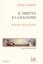 Il diritto e la ragione. Rousseau, Kant, Goethe