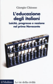 L educazione degli italiani. Laicità, progresso e nazione nel primo Novecento