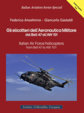 Gli elicotteri dell Aeronautica Militare dal Bell 47 all AW 101. Italian Air Force Helicopters from Bell 47 to AW 101. Ediz. multilingue