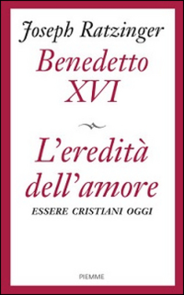 L'eredità dell'amore. Essere cristiani oggi - Benedetto XVI (Papa Joseph Ratzinger)