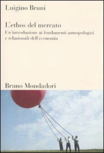L'ethos del mercato. Un'introduzione ai fondamenti antropologici e relazionali dell'economia - Luigino Bruni