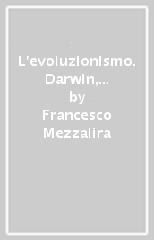 L evoluzionismo. Darwin, i suoi precursori e gli sviluppi del darwinismo