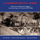 La ferrovia sotto il Cusna. Dalla Carnia all Appennino reggiano. Una storia di guerra e di uomini (1917-1920)