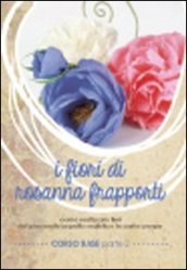 I fiori di Rosanna Frapporti. Corso base. Come realizzare fiori dal piacevole aspetto realistico in carta crespa. DVD. 2.