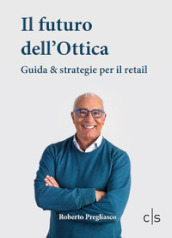 Il futuro dell ottica. Guida & strategie per il retail