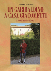 Un garibaldino a casa Giacometti. Roma 1849-1943