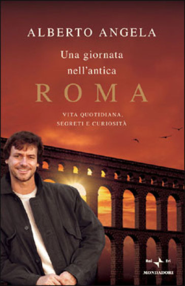 Una giornata nell'antica Roma. Vita quotidiana, segreti e curiosità - Alberto Angela