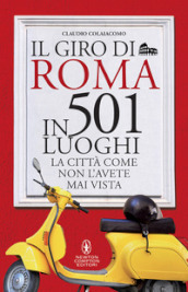Il giro di Roma in 501 luoghi. La città come non l avete mai vista