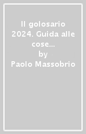 Il golosario 2024. Guida alle cose buone d Italia