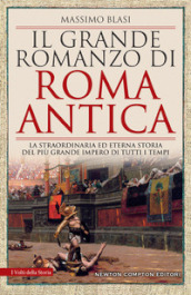 Il grande romanzo di Roma antica. La straordinaria ed eterna storia del più grande impero di tutti i tempi