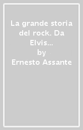 La grande storia del rock. Da Elvis Presley ai nostri giorni