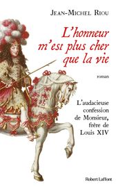 L honneur m est plus cher que la vie - L audacieuse confession de Monsieur, frère de Louis XIV