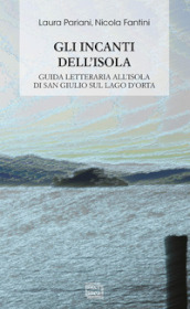 Gli incanti dell isola. Guida letteraria all isola di San Giulio sul lago d Orta