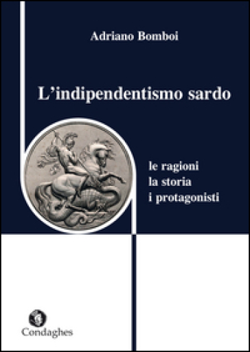 L'indipendentismo sardo. Le ragioni, la storia, i protagonisti - Adriano Bomboi