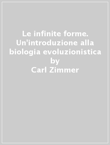 Le infinite forme. Un'introduzione alla biologia evoluzionistica - Carl Zimmer