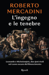 L ingegno e le tenebre. Leonardo e Michelangelo, due geni rivali nel cuore oscuro del Rinascimento