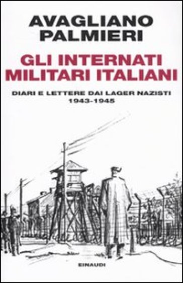 Gli internati militari italiani. Diari e lettere dai lager nazisti. 1943-1945 - Marco Palmieri - Mario Avagliano