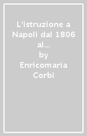 L istruzione a Napoli dal 1806 al 1860. Politica scolastica e organizzazione didattica