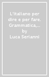 L italiano per dire e per fare. Grammatica, lessico, scrittura. Per le Scuole superiori. Con e-book. Con espansione online