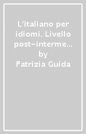 L italiano per idiomi. Livello post-intermedio avanzato