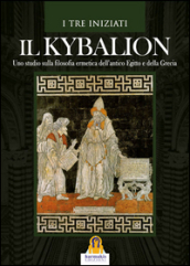 Il kybalion. Uno studio della filosofia ermetica dell antico Egitto e della Grecia