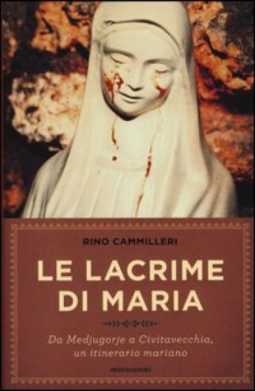 Le lacrime di Maria. Da Medjugorje a Civitavecchia, un itinerario mariano - Rino Cammilleri