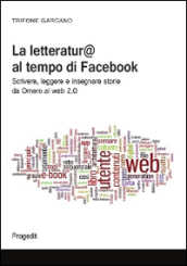 La letteratura al tempo di Facebook. Scrivere, leggere e insegnare storie da Omero al web 2.0