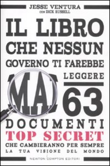 Il libro che nessun governo ti farebbe mai leggere. 63 documenti top secret che cambieranno per sempre la tua visione del mondo - Jesse Ventura - Dick Russell