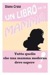 Un libro per la mamma - Tutto quello che una mamma moderna deve sapere