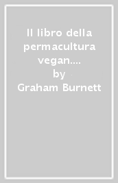 Il libro della permacultura vegan. Pratiche e ricette per mangiare sano e vivere in armonia con la Terra
