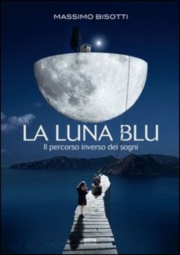 La luna blu. Il percorso inverso dei sogni - Massimo Bisotti