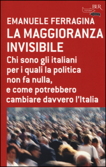La maggioranza invisibile. Chi sono gli italiani per i quali la politica non fa nulla, e come potrebbero cambiare davvero l'Italia - Alessandro Arrigoni - Emanuele Ferragina