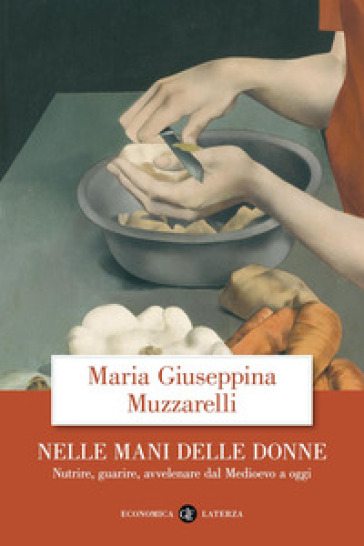Nelle mani delle donne. Nutrire, guarire, avvelenare dal Medioevo a oggi - Maria Giuseppina Muzzarelli