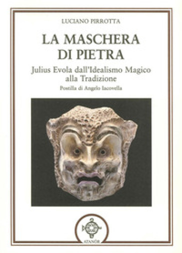La maschera di pietra. Julius Evola dall'idealismo magico alla tradizione - Luciano Pirrotta