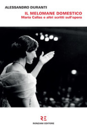 Il melomane domestico. Maria Callas e altri scritti sull opera