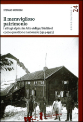 Il meraviglioso patrimonio. I rifugi alpini in Alto Adige/Sudtirol come questione nazionale (1914-1972)