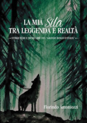 La mia Sila tra leggenda e realtà. Storie vere e meno vere del «grande bosco d Italia»