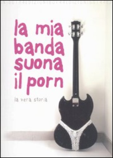 La mia banda suona il porn. La vera storia - Paolo Baron - Raffaella R. Ferré