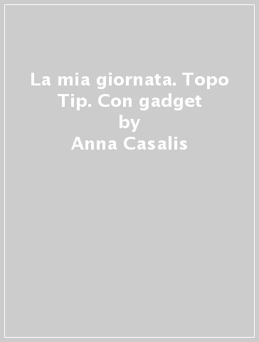 La mia giornata. Topo Tip. Con gadget - Anna Casalis - Marco Campanella