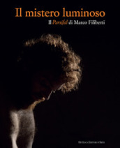 Il mistero luminoso. Il Parsifal di Marco Filiberti. Ediz. italiana e inglese