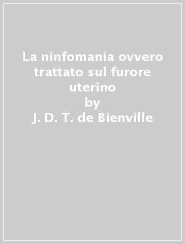 La ninfomania ovvero trattato sul furore uterino - J. D. T. de Bienville